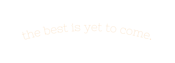 the best is yet to come